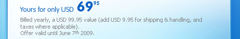 Yours for only USD $69.95. Billed yearly, a USD 99.95 value (add USD 9.95 for shipping & handling, and taxes where applicable). Offer valid until June 7th 2009.